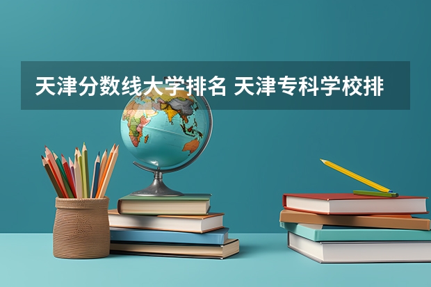 天津分数线大学排名 天津专科学校排行榜以及分数线