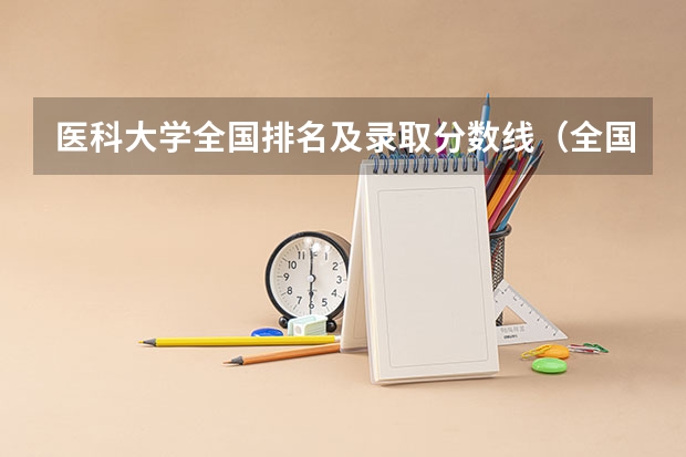 医科大学全国排名及录取分数线（全国医学院校排名及录取分数线）