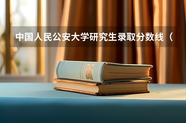 中国人民公安大学研究生录取分数线（北京公安大学研究生分数线）