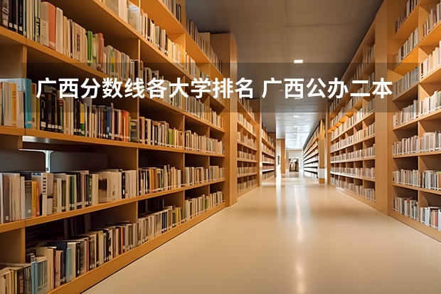 广西分数线各大学排名 广西公办二本分数排名