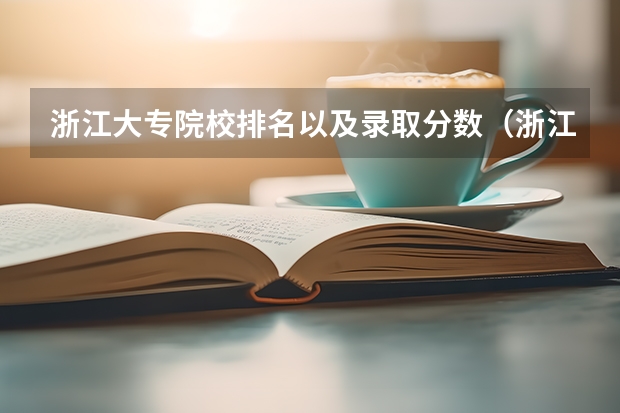 浙江大专院校排名以及录取分数（浙江各大学录取分数线排名）