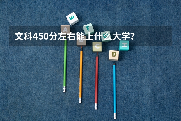 文科450分左右能上什么大学？