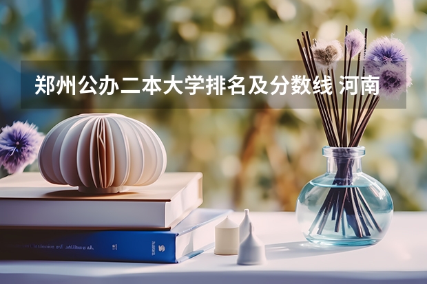 郑州公办二本大学排名及分数线 河南公办二本最低分数线的大学