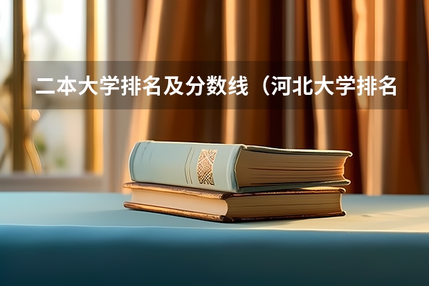 二本大学排名及分数线（河北大学排名一览表及分数线）