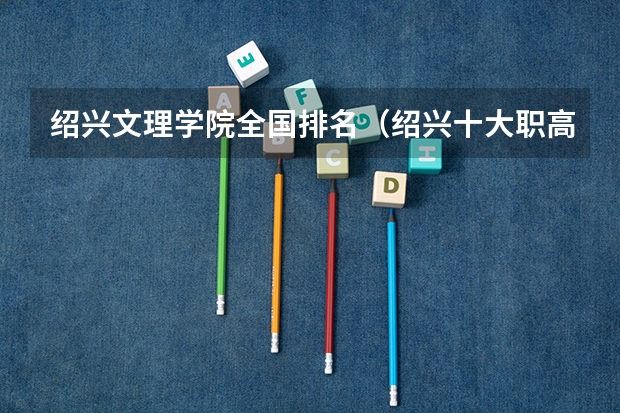 绍兴文理学院全国排名（绍兴十大职高排名）