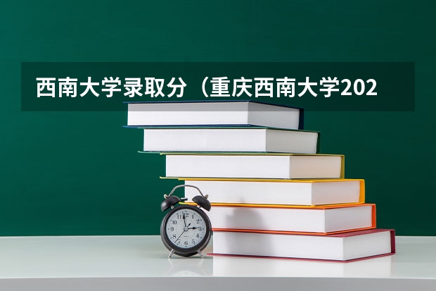 西南大学录取分（重庆西南大学2023年分数线）