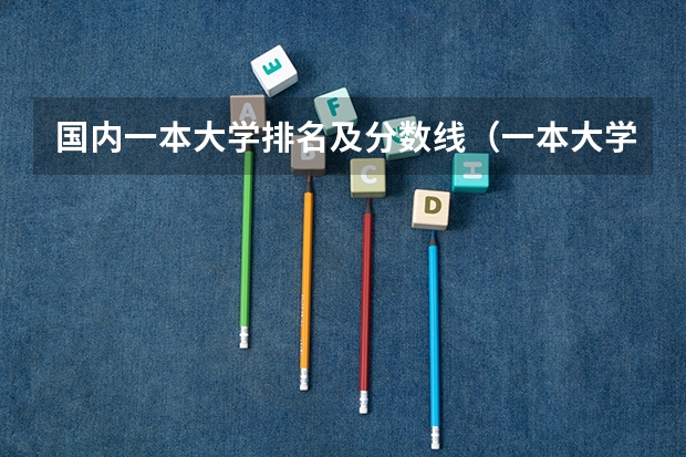 国内一本大学排名及分数线（一本大学排名及分数线）