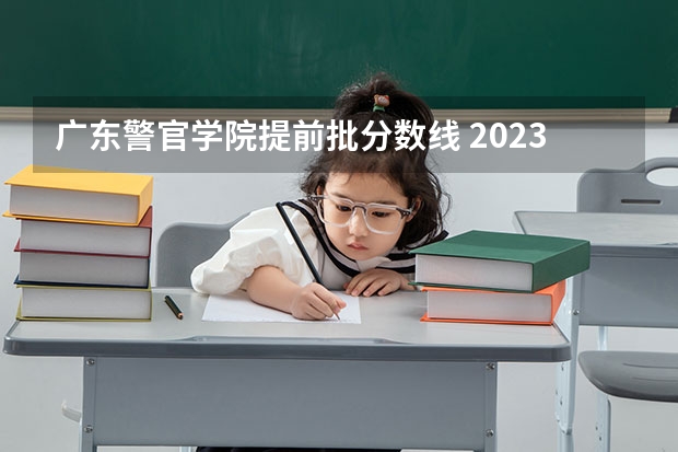 广东警官学院提前批分数线 2023年中专录取分数线