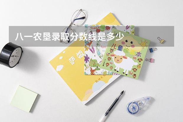 八一农垦录取分数线是多少