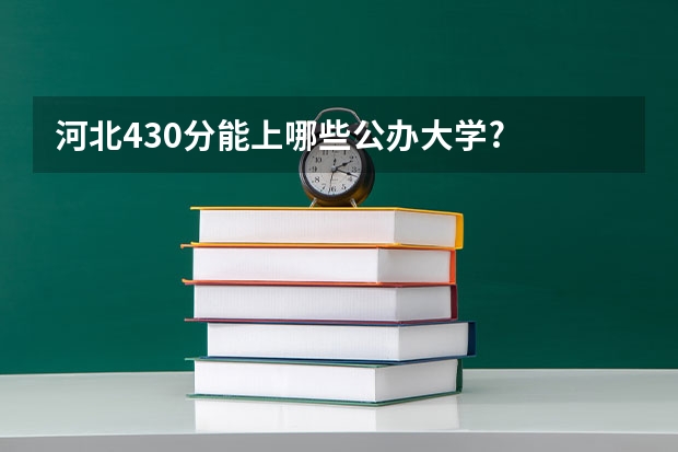 河北430分能上哪些公办大学?