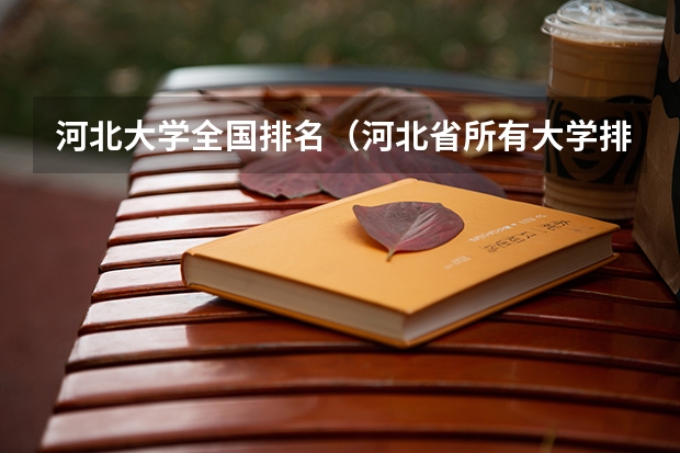 河北大学全国排名（河北省所有大学排名及录取分数线）