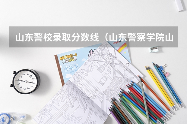 山东警校录取分数线（山东警察学院山东省录取位次）