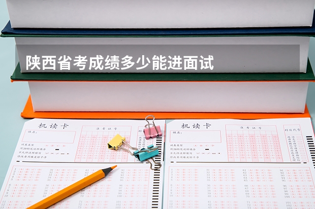 陕西省考成绩多少能进面试