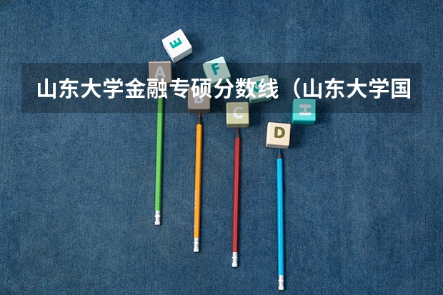 山东大学金融专硕分数线（山东大学国防生录取分数线）