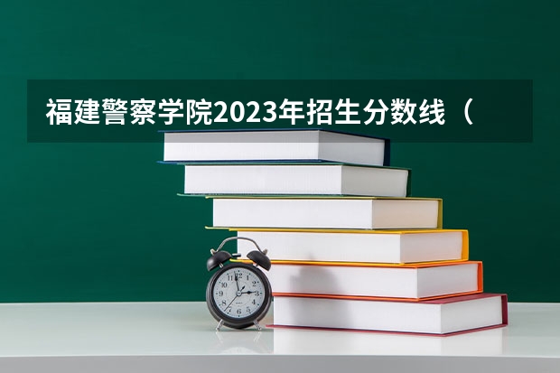 福建警察学院2023年招生分数线（黑龙江警察学院2023分数线）