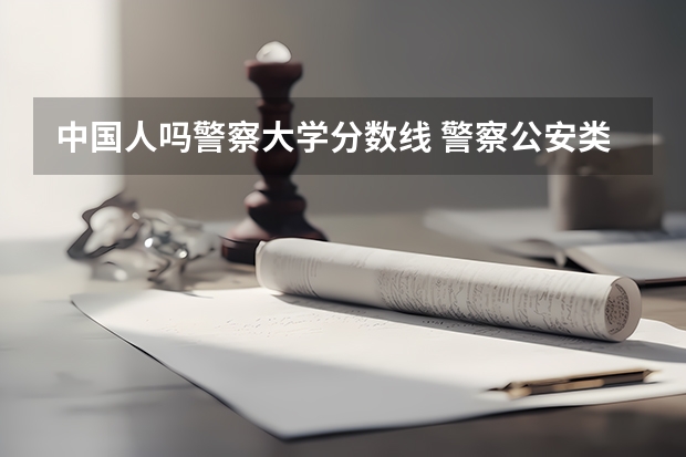 中国人吗警察大学分数线 警察公安类大学分数线