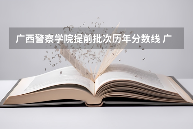 广西警察学院提前批次历年分数线 广西警察学院2023年招生分数线