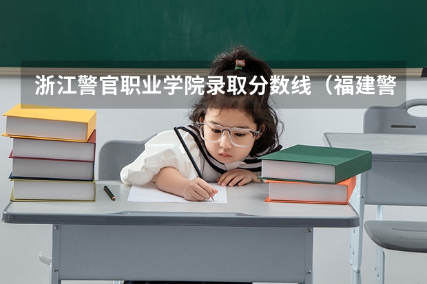 浙江警官职业学院录取分数线（福建警察学院录取分数线）