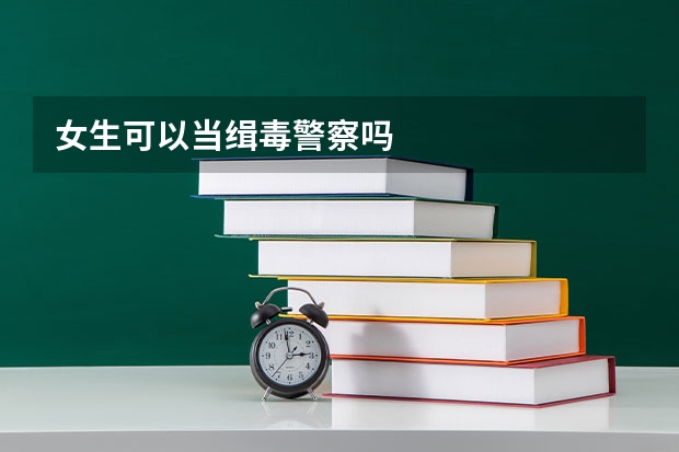 女生可以当缉毒警察吗