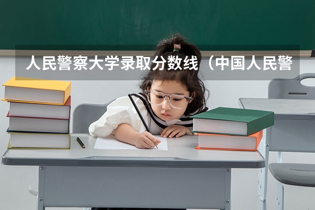 人民警察大学录取分数线（中国人民警察大学研究生分数线？？）