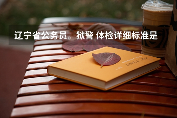 辽宁省公务员。狱警 体检详细标准是什么