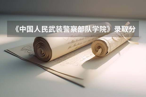 《中国人民武装警察部队学院》录取分数线是多少？