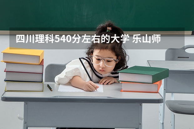 四川理科540分左右的大学 乐山师范学院分数线