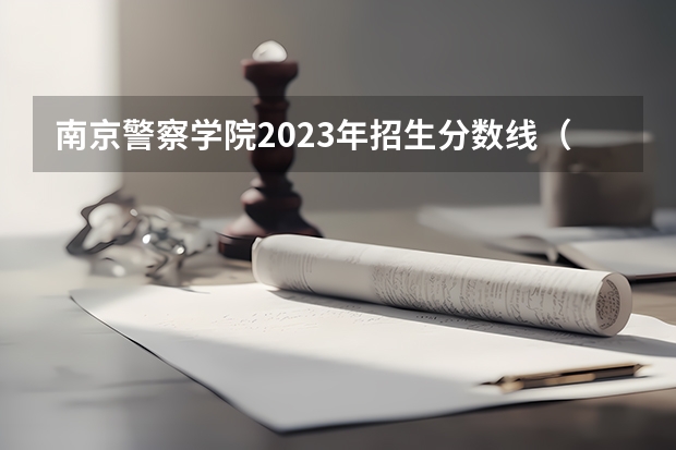 南京警察学院2023年招生分数线（公安联考通过后是分配到户籍地还是在本地？）