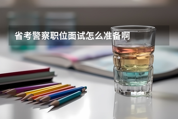 省考警察职位面试怎么准备啊