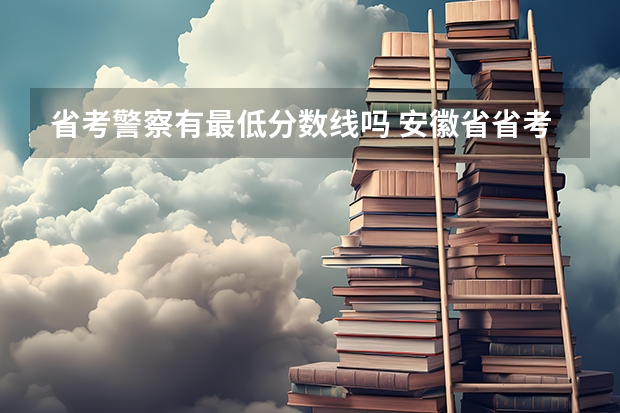 省考警察有最低分数线吗 安徽省省考最低分数线