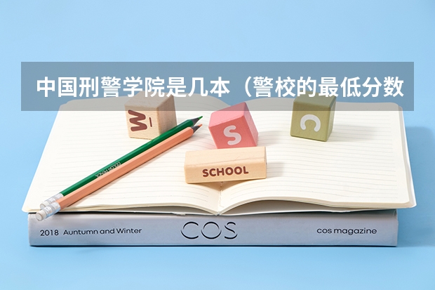 中国刑警学院是几本（警校的最低分数、要求。）