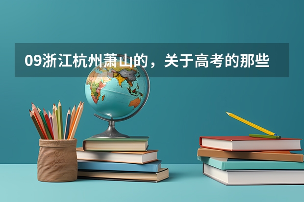 09浙江杭州萧山的，关于高考的那些信息（填报志愿阿等等）日期是多少，还有一些什么会什么会的日期？