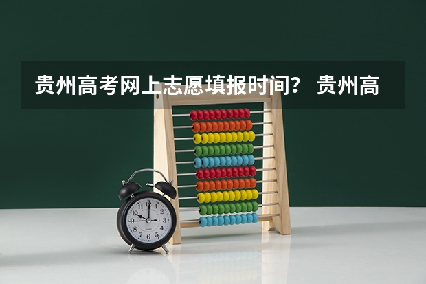 贵州高考网上志愿填报时间？ 贵州高考志愿填报时间