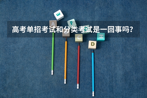 高考单招考试和分类考试是一回事吗?