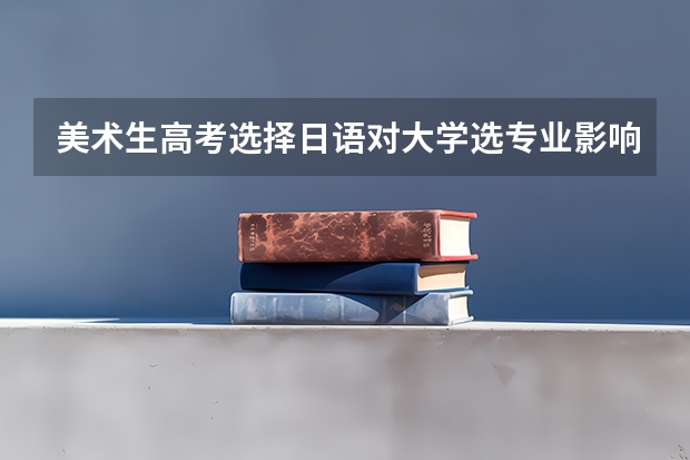 美术生高考选择日语对大学选专业影响大吗?
