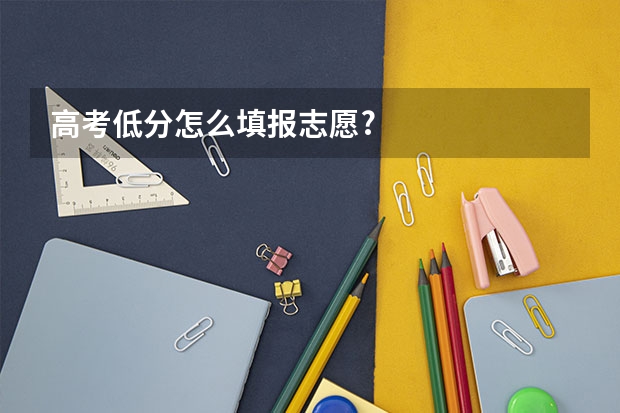 高考低分怎么填报志愿?