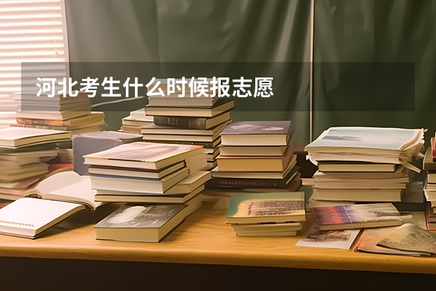 河北考生什么时候报志愿