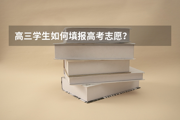 高三学生如何填报高考志愿？
