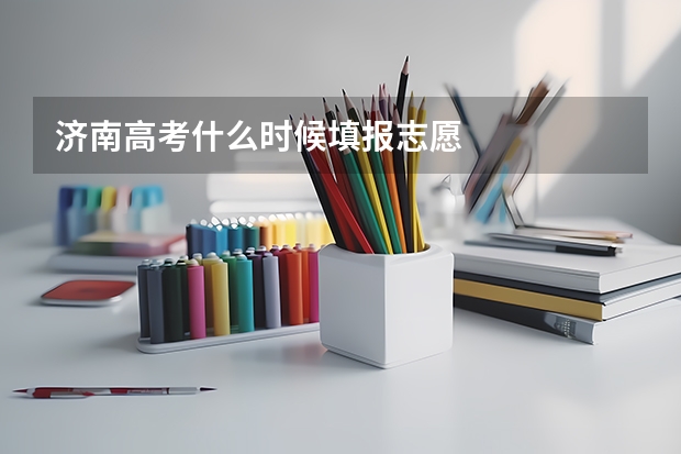 济南高考什么时候填报志愿