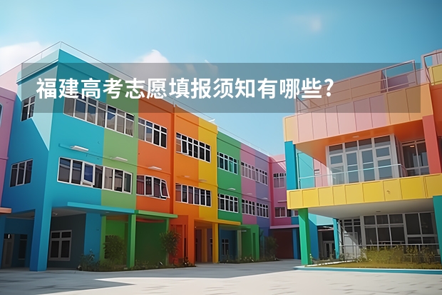 福建高考志愿填报须知有哪些?