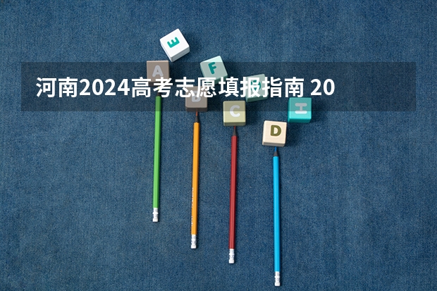 河南2024高考志愿填报指南 2024年新高考志愿填报规则