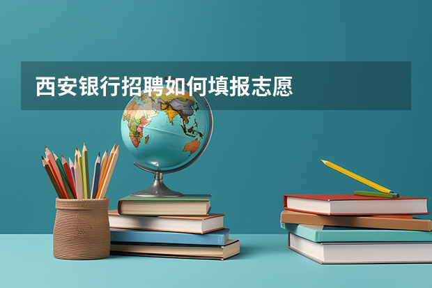 西安银行招聘如何填报志愿