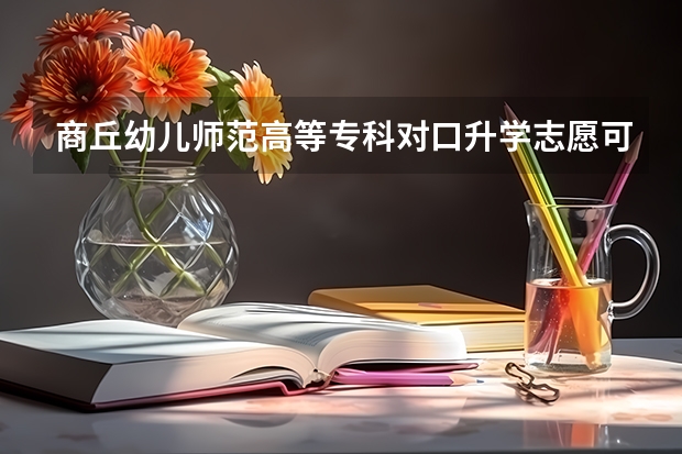 商丘幼儿师范高等专科对口升学志愿可以填报吗