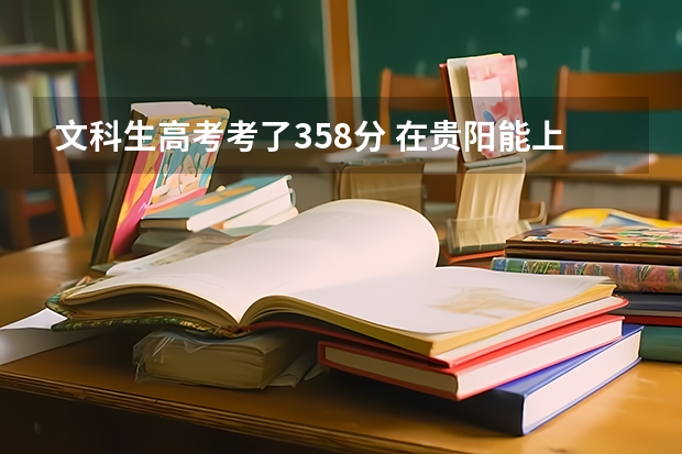文科生高考考了358分 在贵阳能上哪些比较重视护理的正规大专 很急 因为后天就要填志愿了 请