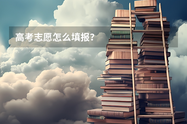 高考志愿怎么填报？