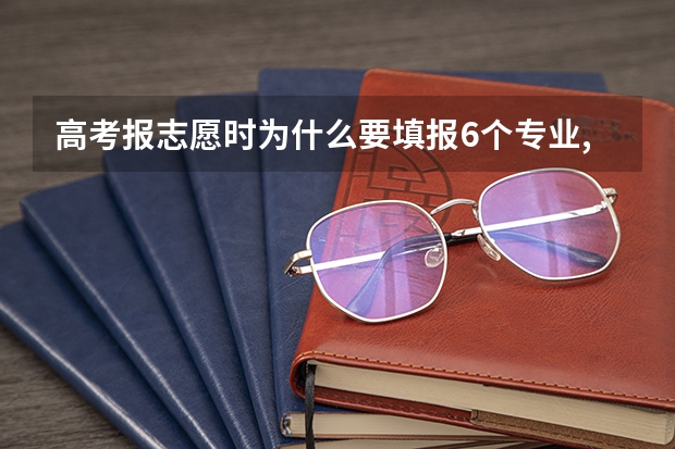 高考报志愿时为什么要填报6个专业,可以自己选择想读的专业吗？