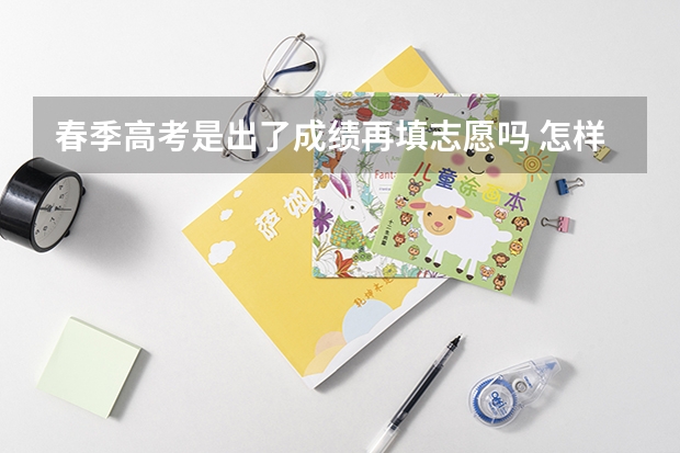 春季高考是出了成绩再填志愿吗 怎样填报
