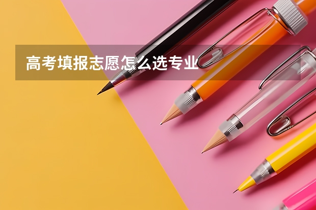 高考填报志愿怎么选专业