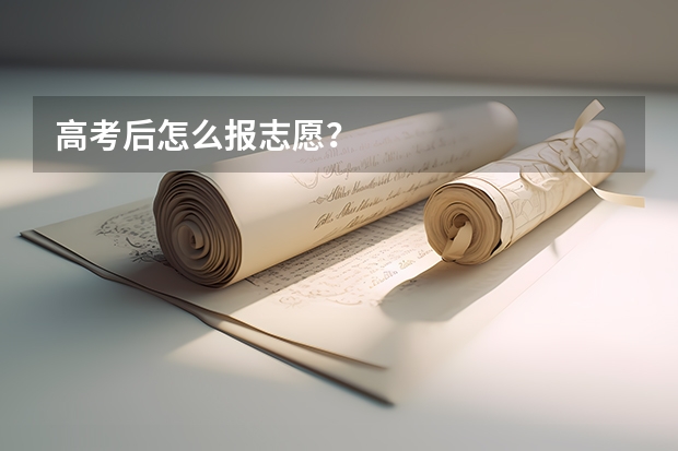高考后怎么报志愿？