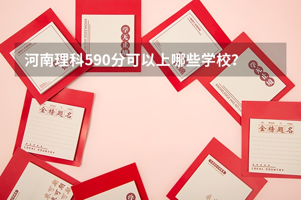 河南理科590分可以上哪些学校？
